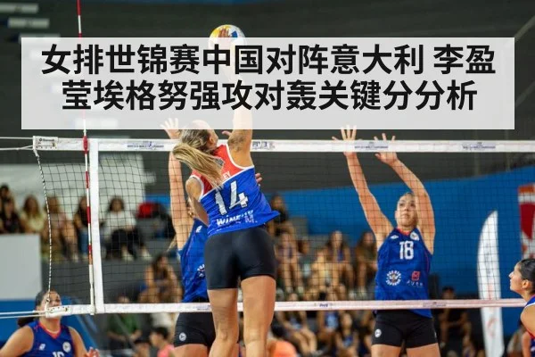 女排世锦赛中国对阵意大利 李盈莹埃格努强攻对轰关键分分析