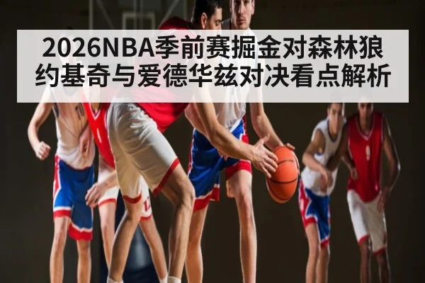 2026NBA季前赛掘金对森林狼 约基奇与爱德华兹对决看点解析