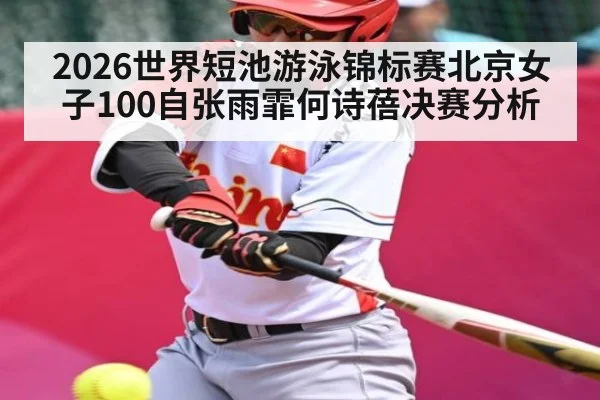 2026世界短池游泳锦标赛北京女子100自张雨霏何诗蓓决赛分析