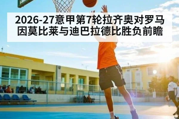 2026-27意甲第7轮拉齐奥对罗马因莫比莱与迪巴拉德比胜负前瞻