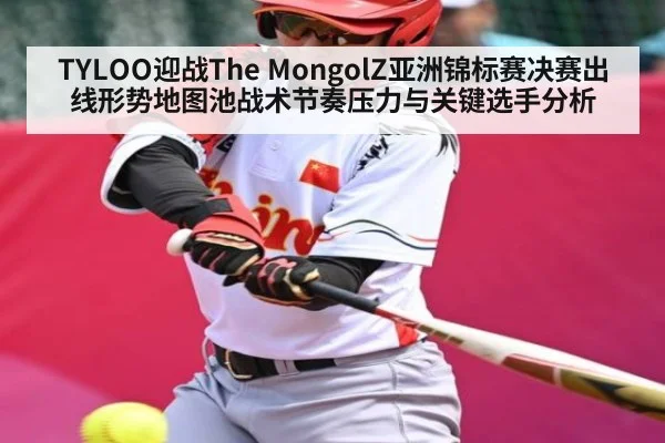 TYLOO迎战The MongolZ亚洲锦标赛决赛出线形势地图池战术节奏压力与关键选手分析