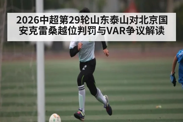 2026中超第29轮山东泰山对北京国安克雷桑越位判罚与VAR争议解读