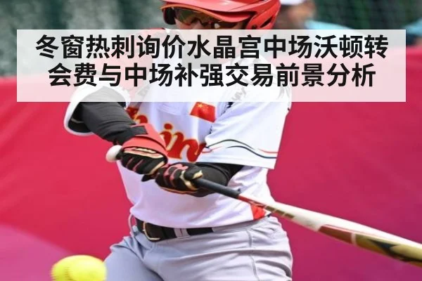 冬窗热刺询价水晶宫中场沃顿转会费与中场补强交易前景分析